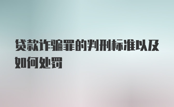 贷款诈骗罪的判刑标准以及如何处罚