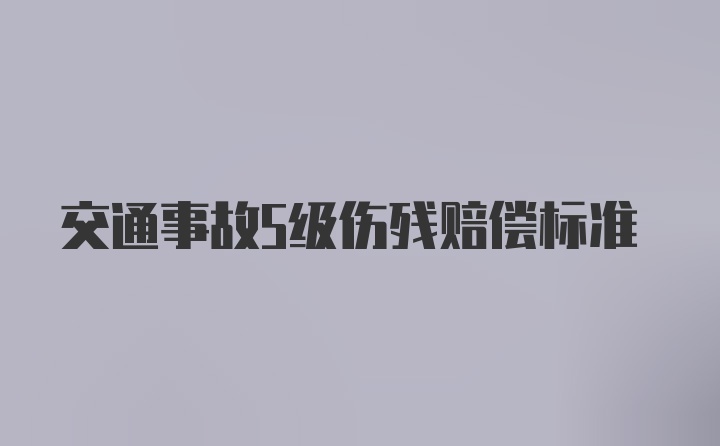 交通事故5级伤残赔偿标准