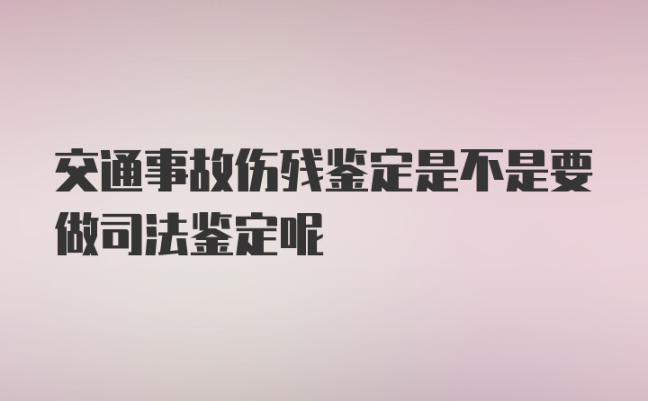 交通事故伤残鉴定是不是要做司法鉴定呢