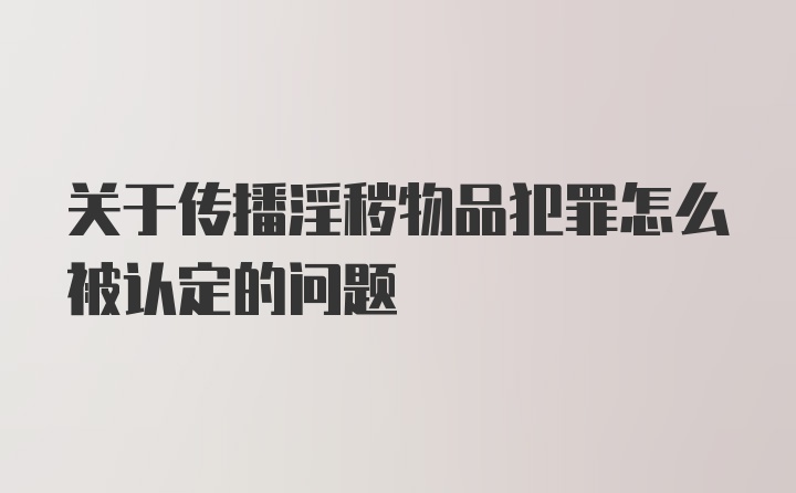 关于传播淫秽物品犯罪怎么被认定的问题