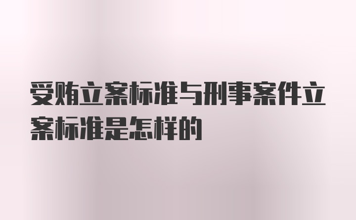 受贿立案标准与刑事案件立案标准是怎样的