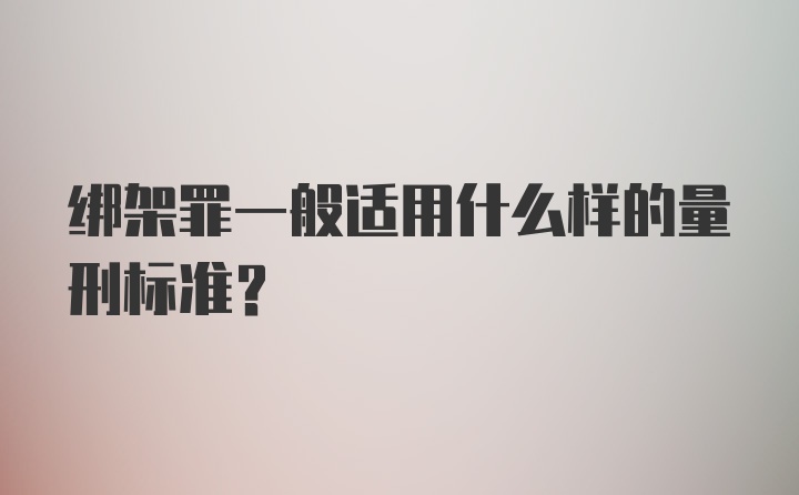 绑架罪一般适用什么样的量刑标准？