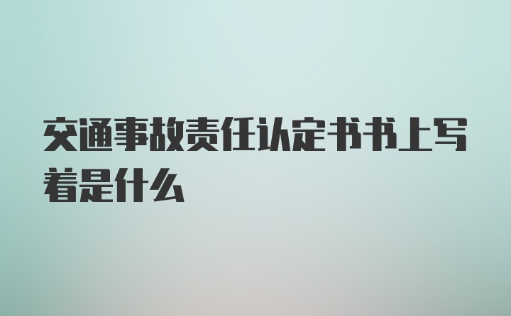 交通事故责任认定书书上写着是什么