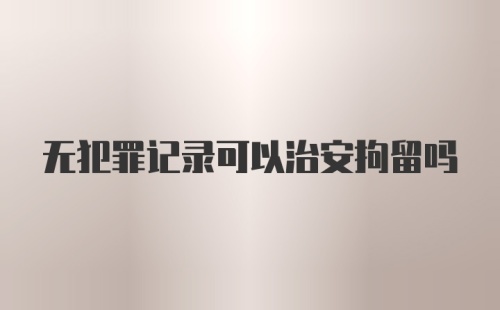 无犯罪记录可以治安拘留吗