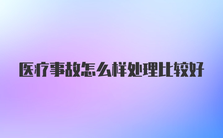 医疗事故怎么样处理比较好