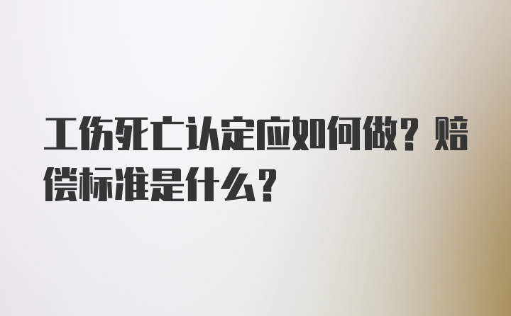 工伤死亡认定应如何做？赔偿标准是什么？