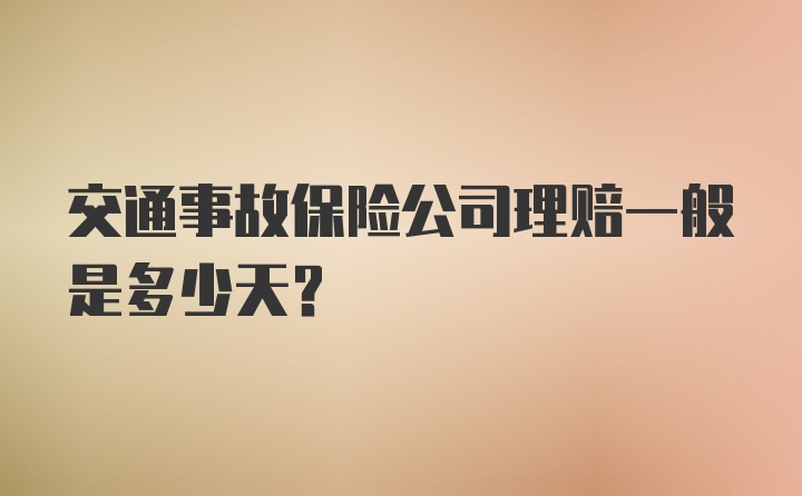 交通事故保险公司理赔一般是多少天？