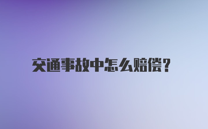 交通事故中怎么赔偿？