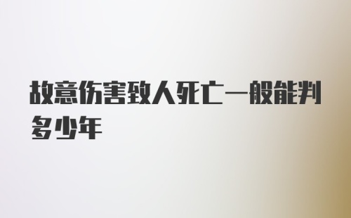 故意伤害致人死亡一般能判多少年