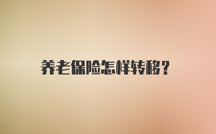 养老保险怎样转移？