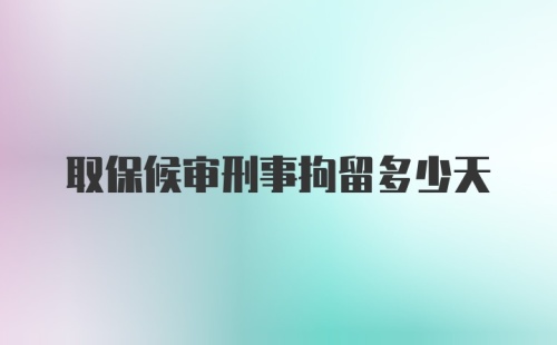 取保候审刑事拘留多少天