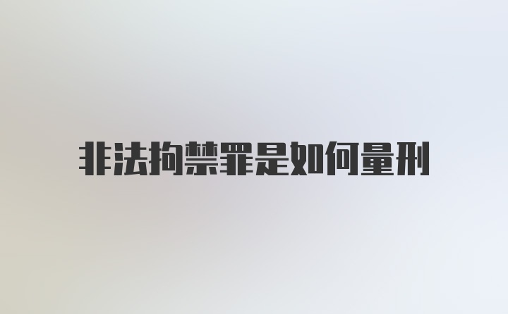 非法拘禁罪是如何量刑