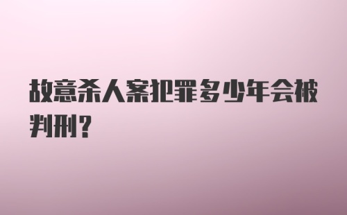 故意杀人案犯罪多少年会被判刑？