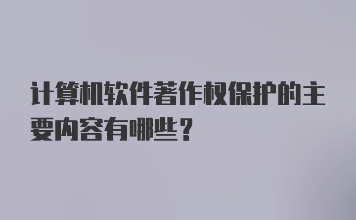 计算机软件著作权保护的主要内容有哪些？