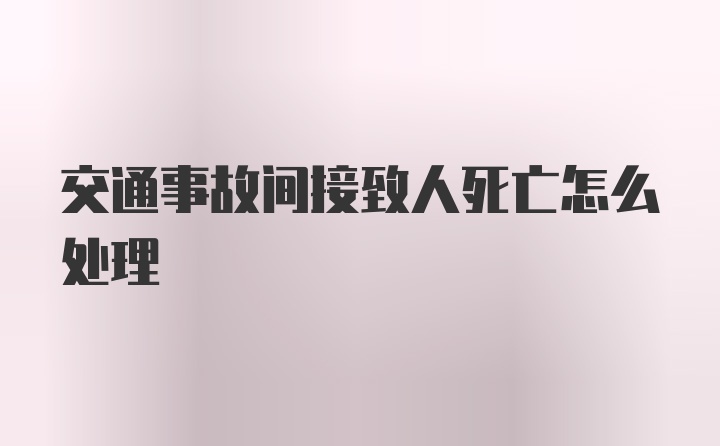 交通事故间接致人死亡怎么处理