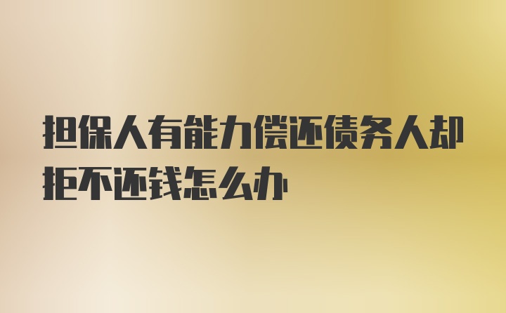 担保人有能力偿还债务人却拒不还钱怎么办