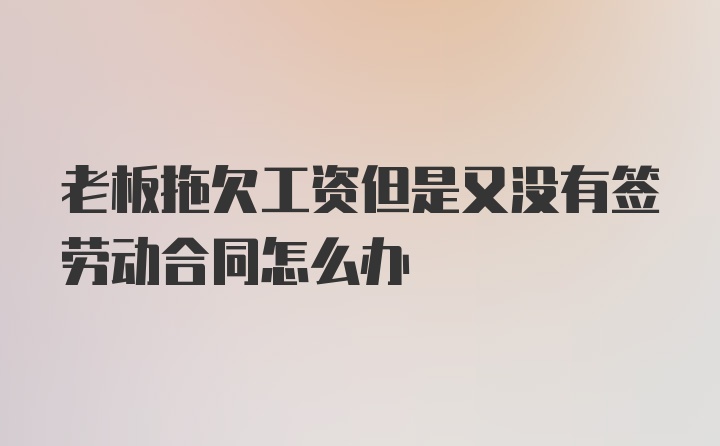 老板拖欠工资但是又没有签劳动合同怎么办