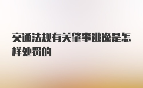 交通法规有关肇事逃逸是怎样处罚的