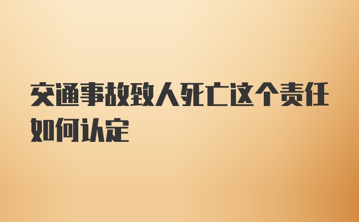 交通事故致人死亡这个责任如何认定