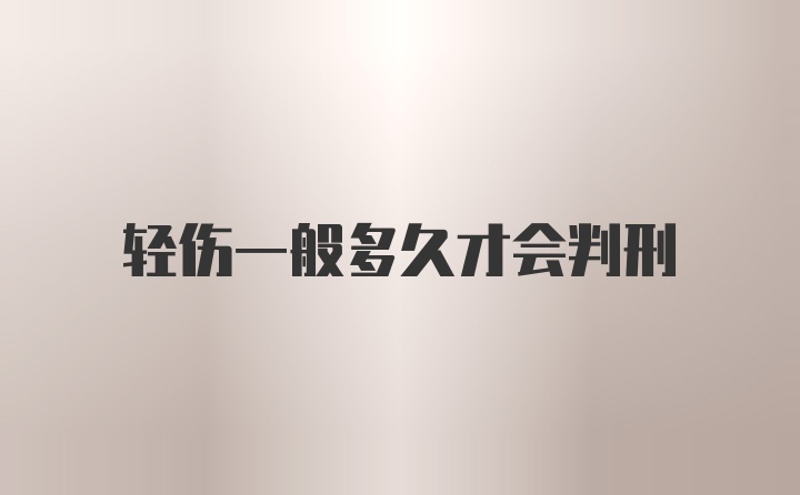 轻伤一般多久才会判刑