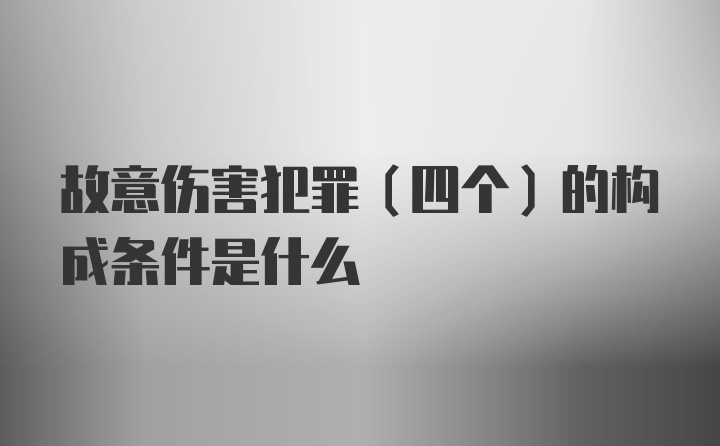 故意伤害犯罪（四个）的构成条件是什么