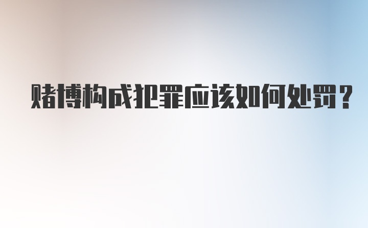 赌博构成犯罪应该如何处罚？