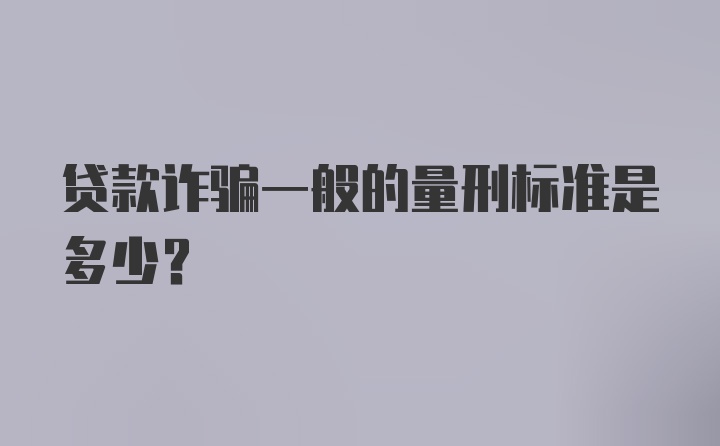 贷款诈骗一般的量刑标准是多少？