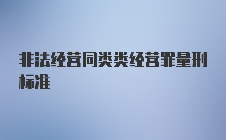 非法经营同类类经营罪量刑标准