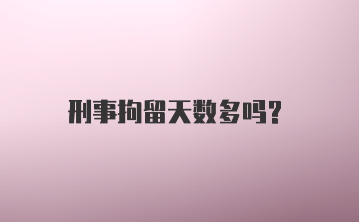 刑事拘留天数多吗？