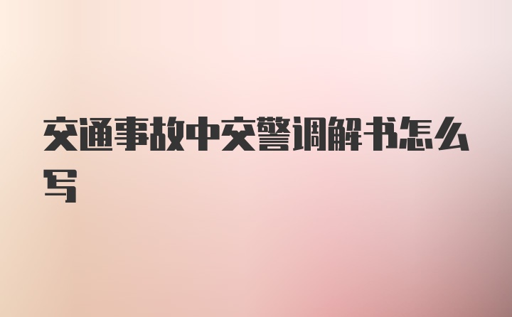 交通事故中交警调解书怎么写