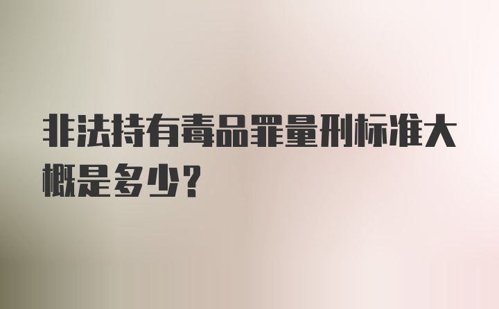 非法持有毒品罪量刑标准大概是多少？