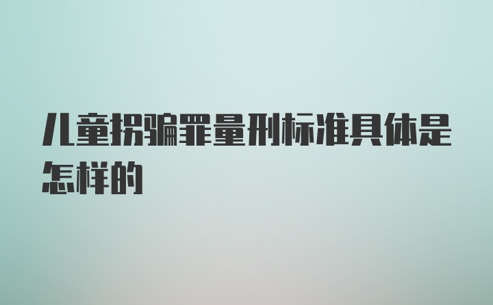 儿童拐骗罪量刑标准具体是怎样的