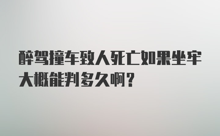 醉驾撞车致人死亡如果坐牢大概能判多久啊？