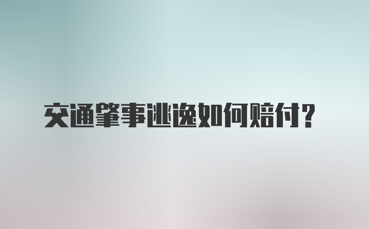 交通肇事逃逸如何赔付？