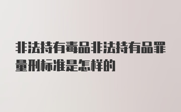 非法持有毒品非法持有品罪量刑标准是怎样的