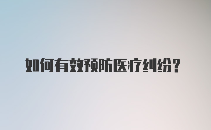 如何有效预防医疗纠纷？