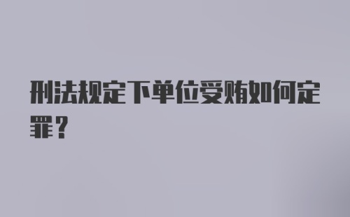 刑法规定下单位受贿如何定罪？