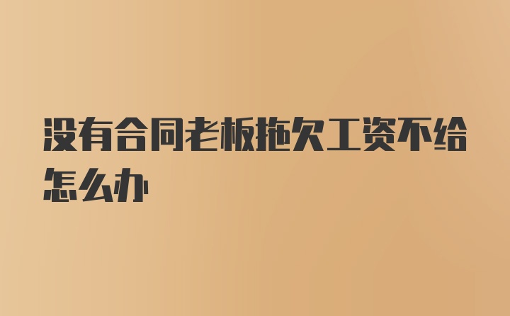 没有合同老板拖欠工资不给怎么办