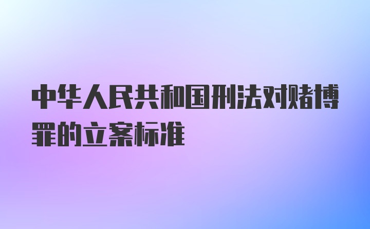 中华人民共和国刑法对赌博罪的立案标准