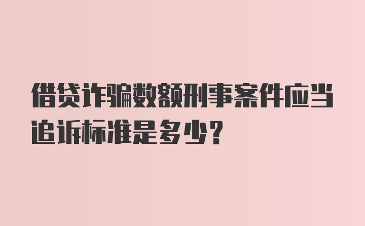 借贷诈骗数额刑事案件应当追诉标准是多少？