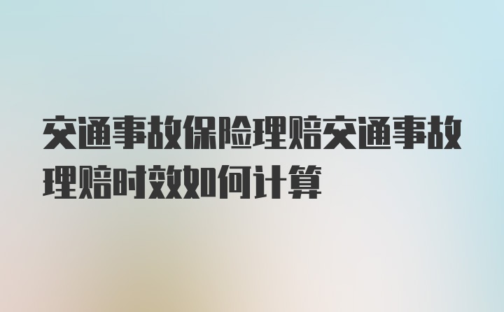 交通事故保险理赔交通事故理赔时效如何计算