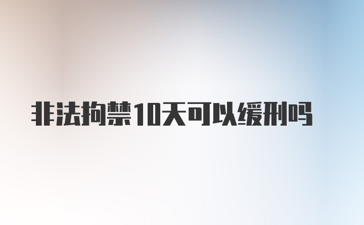 非法拘禁10天可以缓刑吗