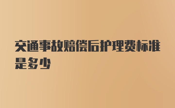 交通事故赔偿后护理费标准是多少