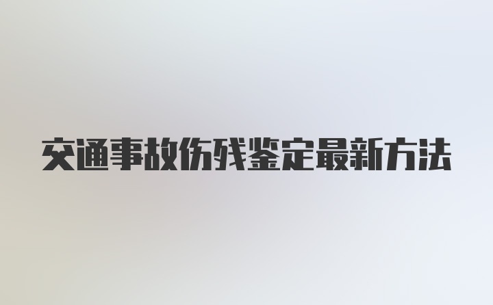 交通事故伤残鉴定最新方法