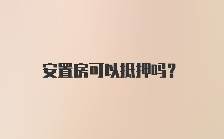 安置房可以抵押吗？