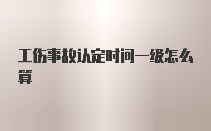 工伤事故认定时间一级怎么算