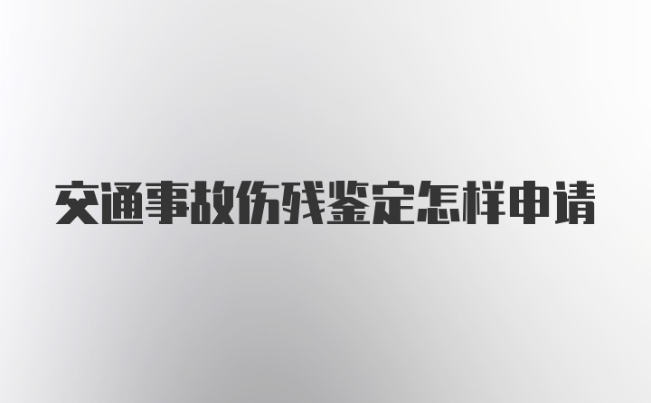 交通事故伤残鉴定怎样申请