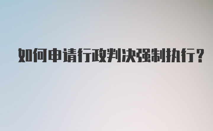 如何申请行政判决强制执行？
