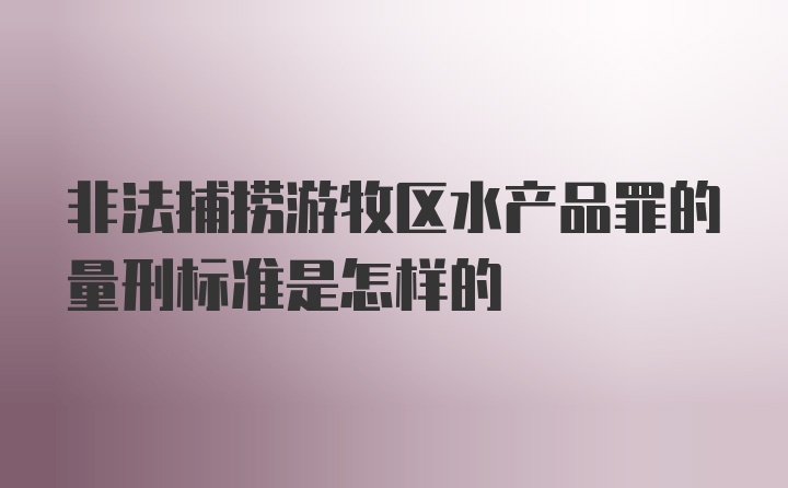 非法捕捞游牧区水产品罪的量刑标准是怎样的