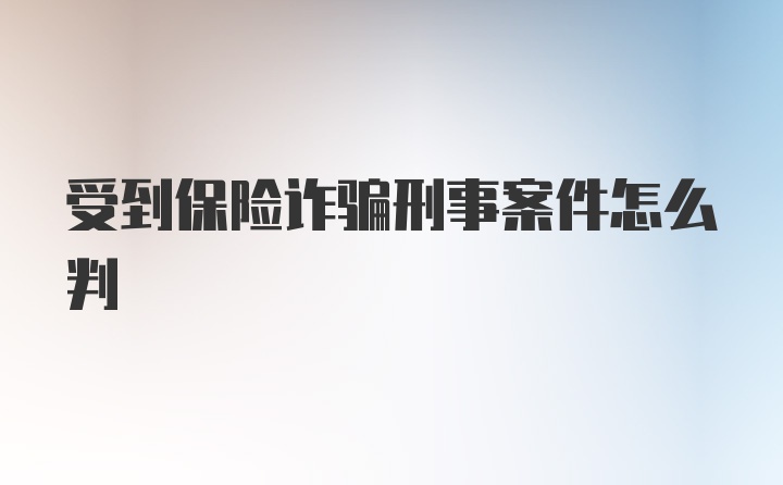 受到保险诈骗刑事案件怎么判